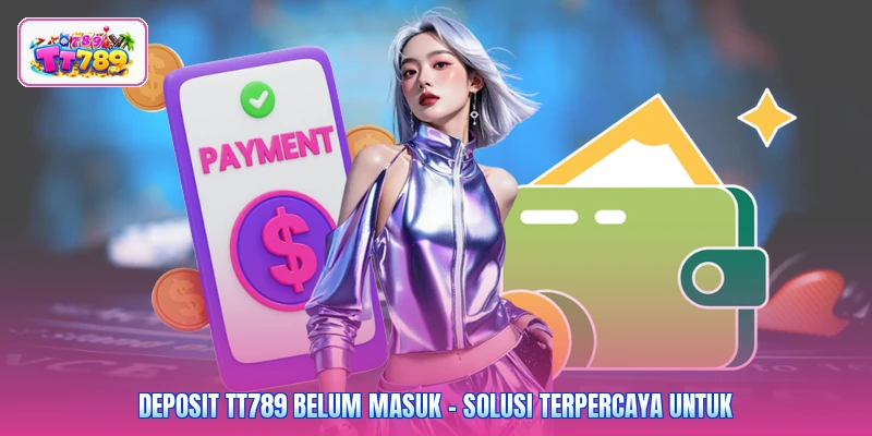 Deposit TT789 Belum Masuk - Solusi Terpercaya Untuk