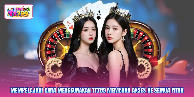 Mempelajari cara menggunakan TT789 membuka akses ke semua fitur