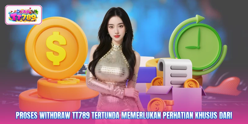 Proses withdraw TT789 tertunda memerlukan perhatian khusus dari